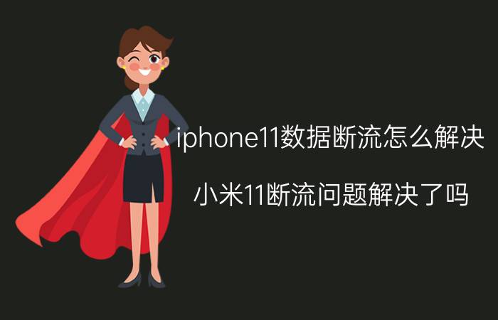 iphone11数据断流怎么解决 小米11断流问题解决了吗？